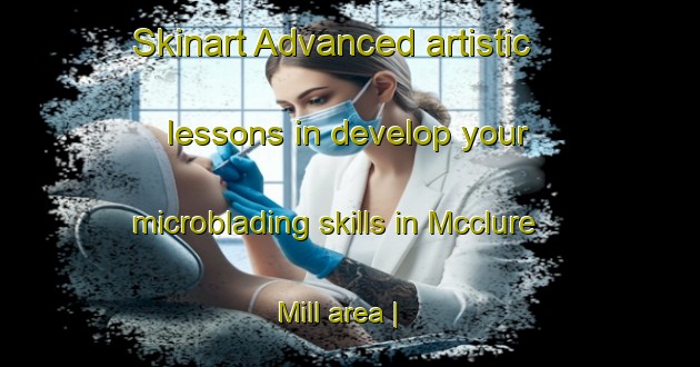 Skinart Advanced artistic lessons in develop your microblading skills in Mcclure Mill area | MicrobladingTraining | MicrobladingClasses | SkinartTraining-United States